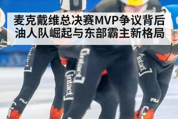麦克戴维总决赛MVP争议背后油人队崛起与东部霸主新格局
