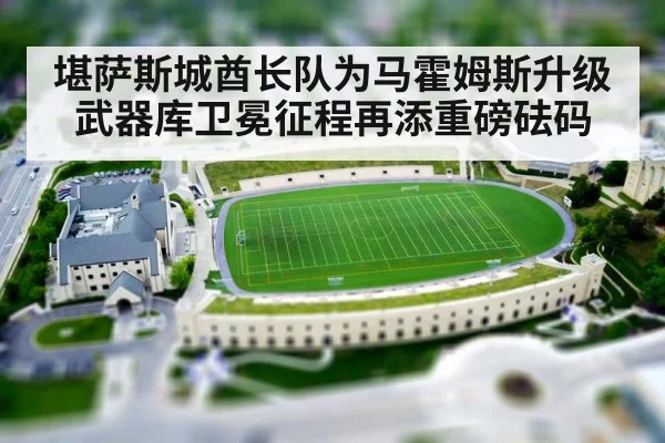 堪萨斯城酋长队为马霍姆斯升级武器库卫冕征程再添重磅砝码