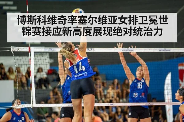 博斯科维奇率塞尔维亚女排卫冕世锦赛接应新高度展现绝对统治力